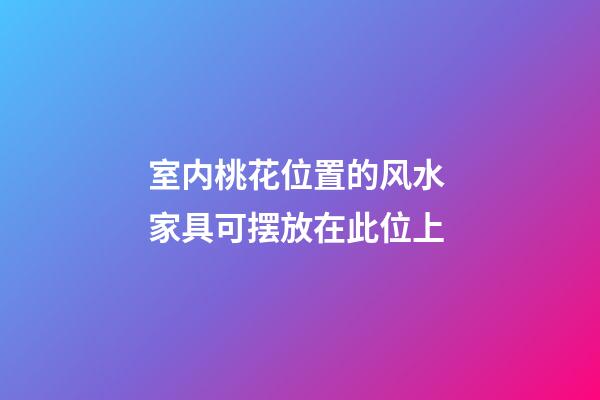 室内桃花位置的风水 家具可摆放在此位上
